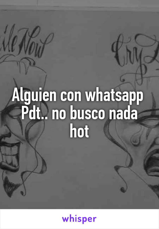 Alguien con whatsapp 
Pdt.. no busco nada hot