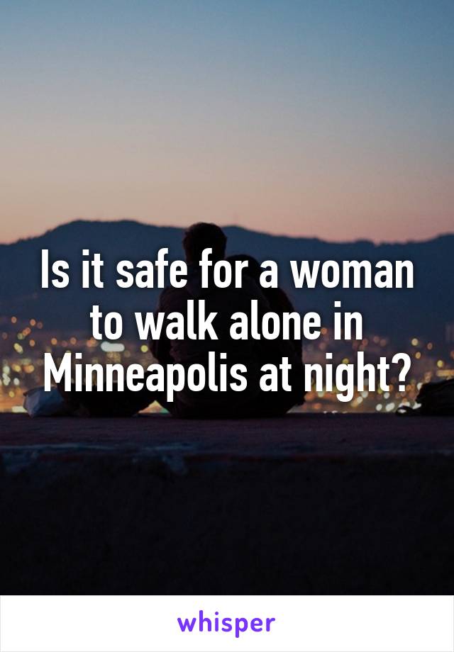 Is it safe for a woman to walk alone in Minneapolis at night?