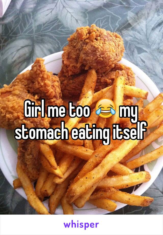 Girl me too 😂 my stomach eating itself 