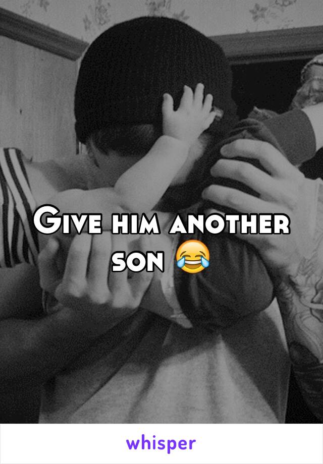 Give him another son 😂