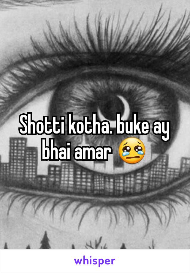 Shotti kotha. buke ay bhai amar 😢