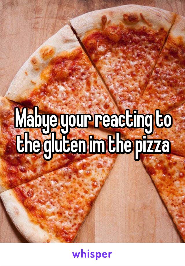 Mabye your reacting to the gluten im the pizza