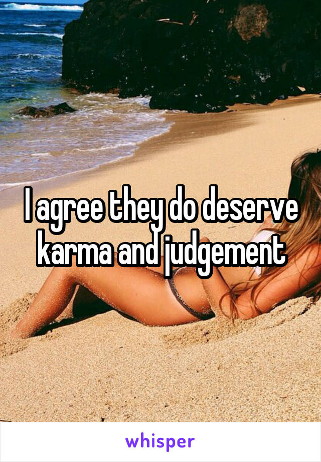 I agree they do deserve karma and judgement