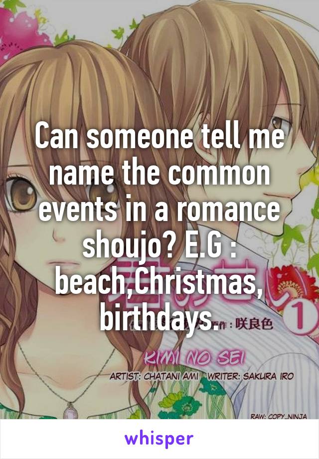 Can someone tell me name the common events in a romance shoujo? E.G : beach,Christmas,
birthdays.