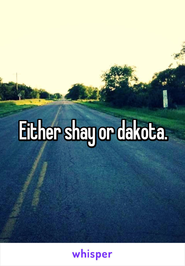 Either shay or dakota.