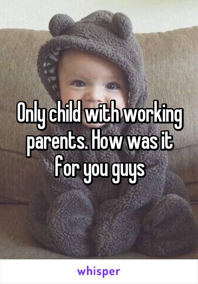 Only child with working parents. How was it for you guys