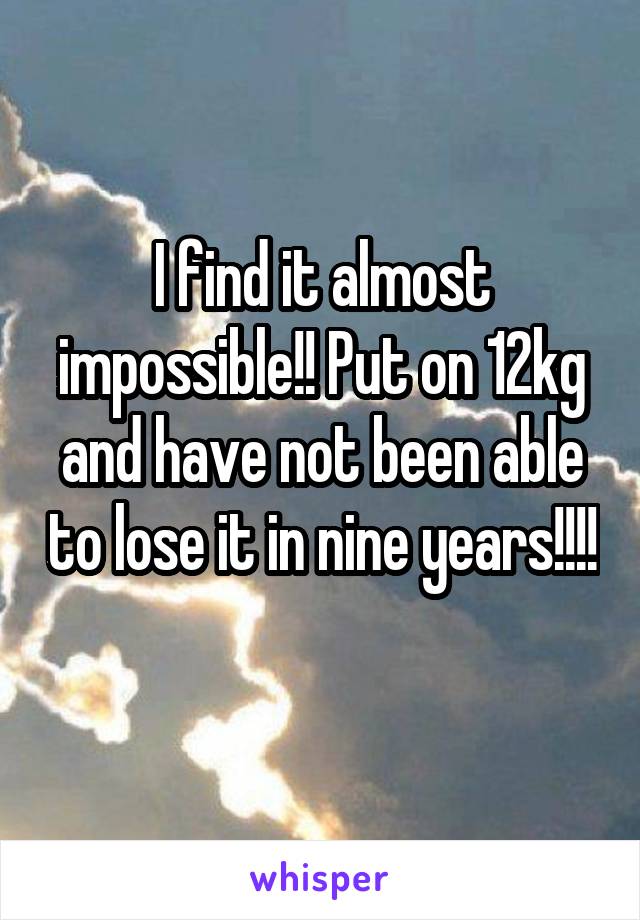 I find it almost impossible!! Put on 12kg and have not been able to lose it in nine years!!!! 