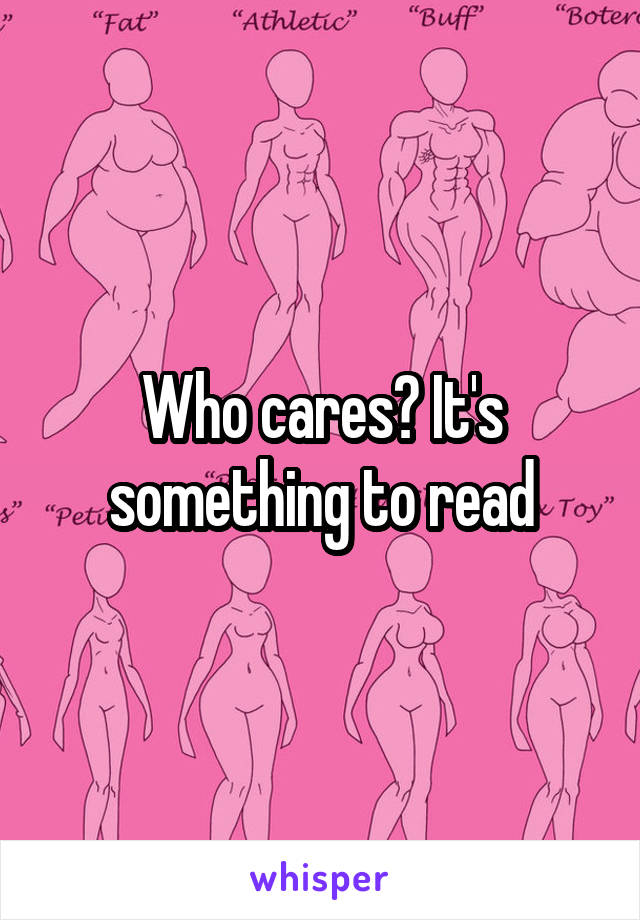 Who cares? It's something to read