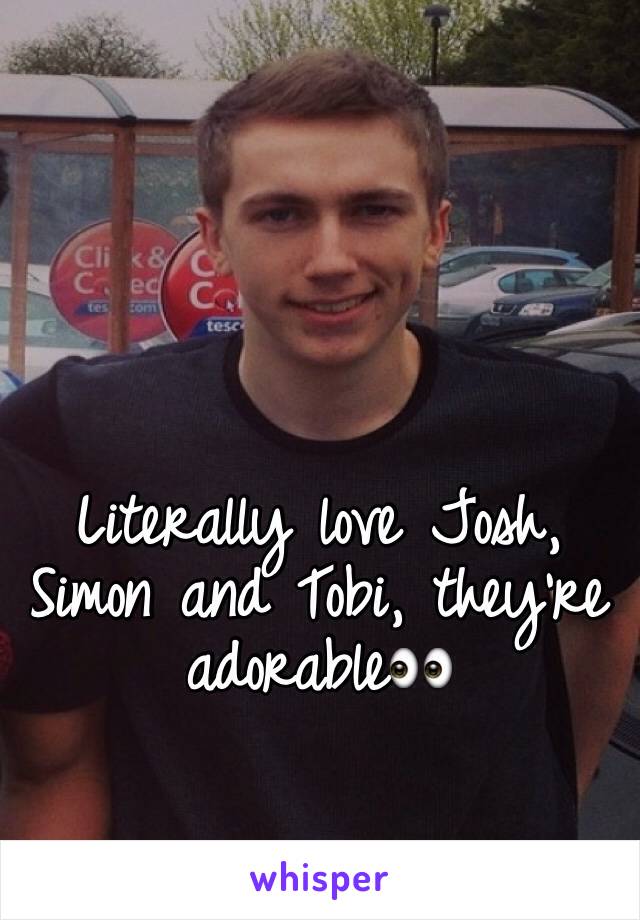 Literally love Josh, Simon and Tobi, they're adorable👀