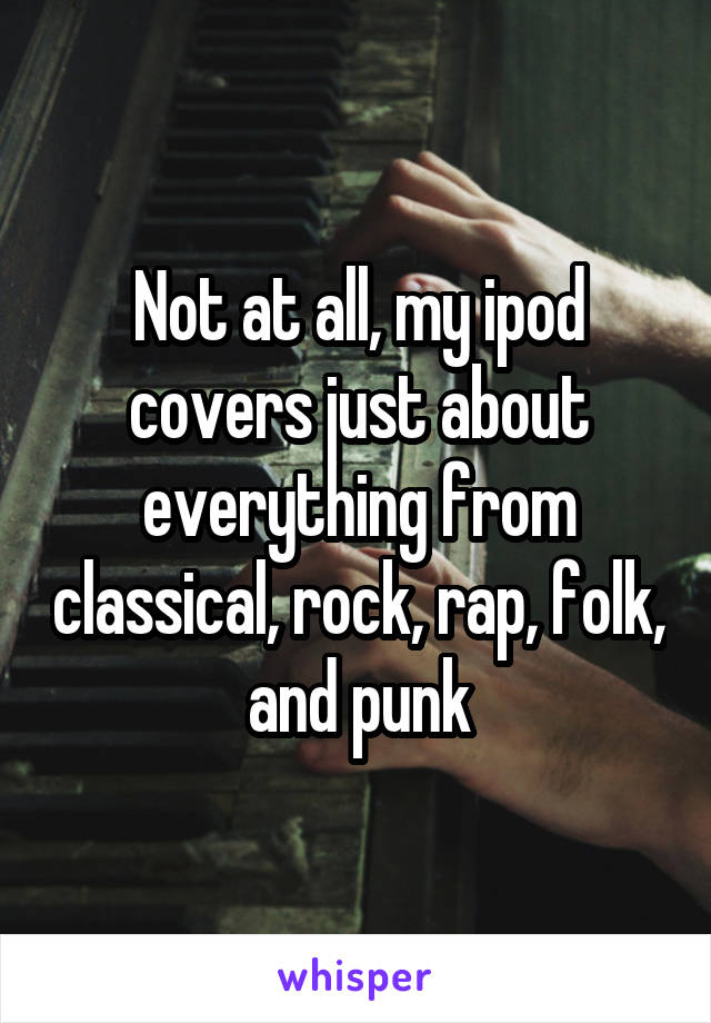 Not at all, my ipod covers just about everything from classical, rock, rap, folk, and punk