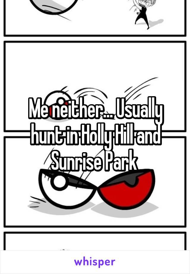 Me neither... Usually hunt in Holly Hill and Sunrise Park 