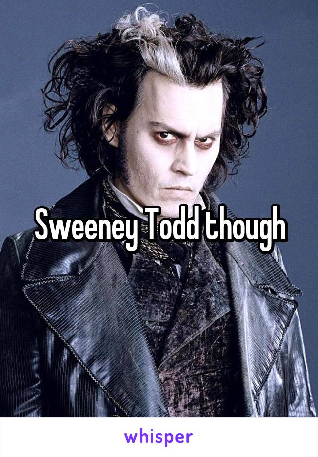 Sweeney Todd though