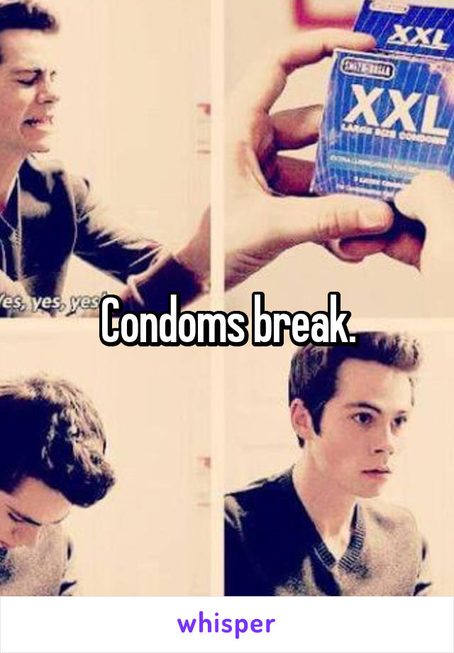 Condoms break.