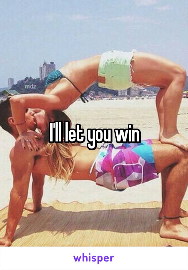 I'll let you win