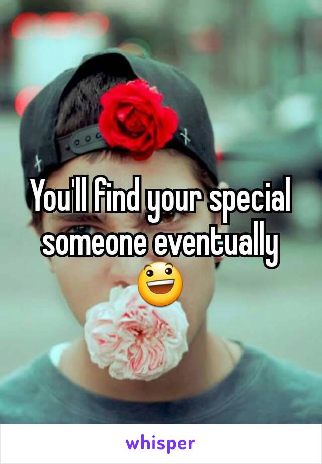 You'll find your special someone eventually 😃