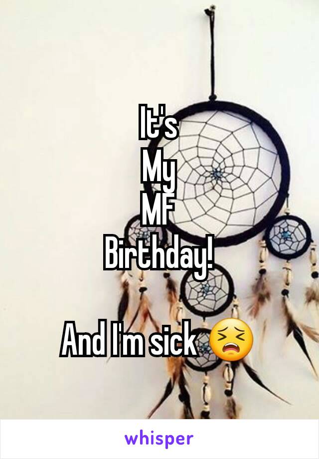 It's
My
MF
Birthday!

And I'm sick 😣