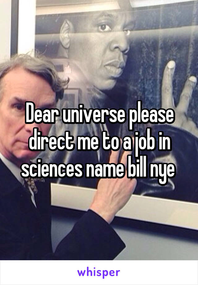 Dear universe please direct me to a job in sciences name bill nye 