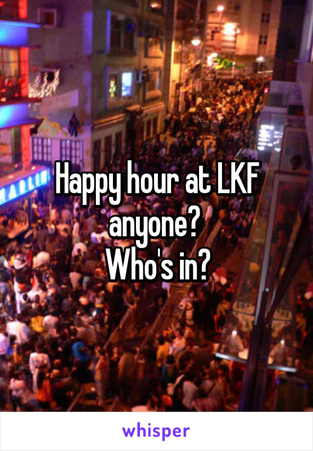 Happy hour at LKF anyone? 
Who's in?