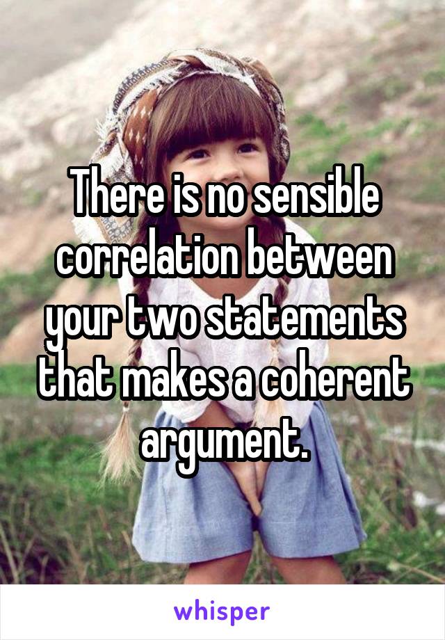 There is no sensible correlation between your two statements that makes a coherent argument.