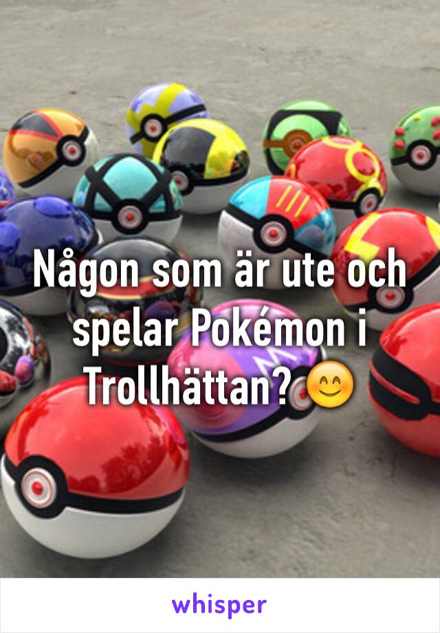 Någon som är ute och spelar Pokémon i Trollhättan? 😊