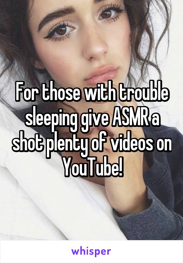 For those with trouble sleeping give ASMR a shot plenty of videos on YouTube!