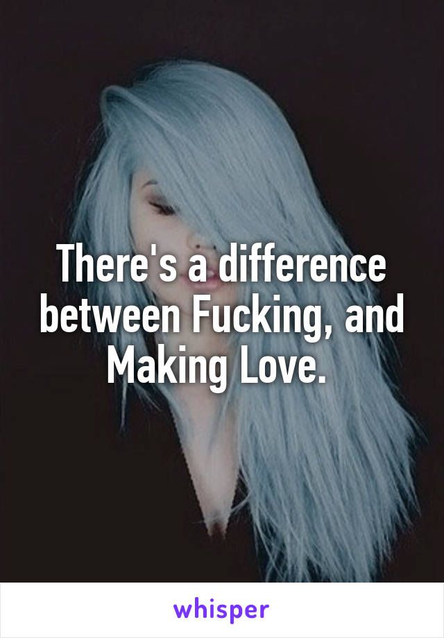 There's a difference between Fucking, and Making Love. 