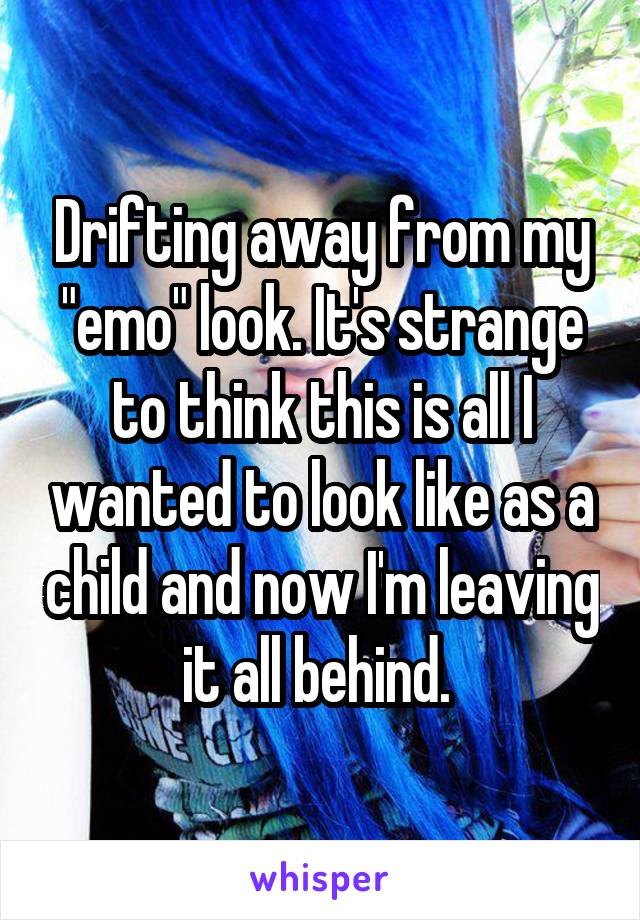 Drifting away from my "emo" look. It's strange to think this is all I wanted to look like as a child and now I'm leaving it all behind. 