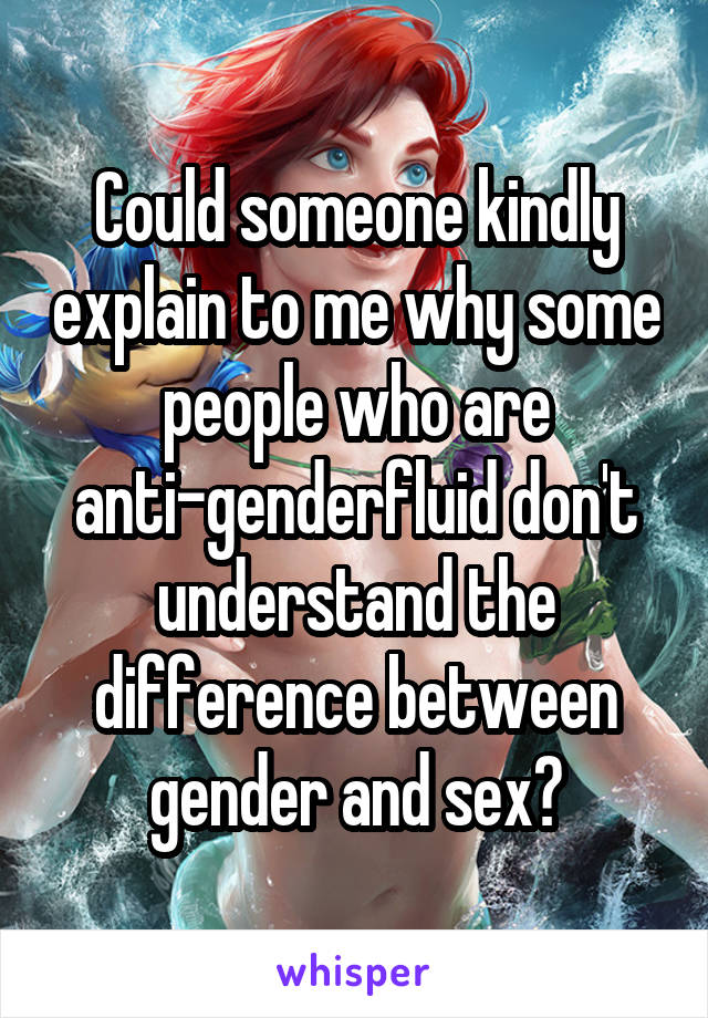 Could someone kindly explain to me why some people who are anti-genderfluid don't understand the difference between gender and sex?