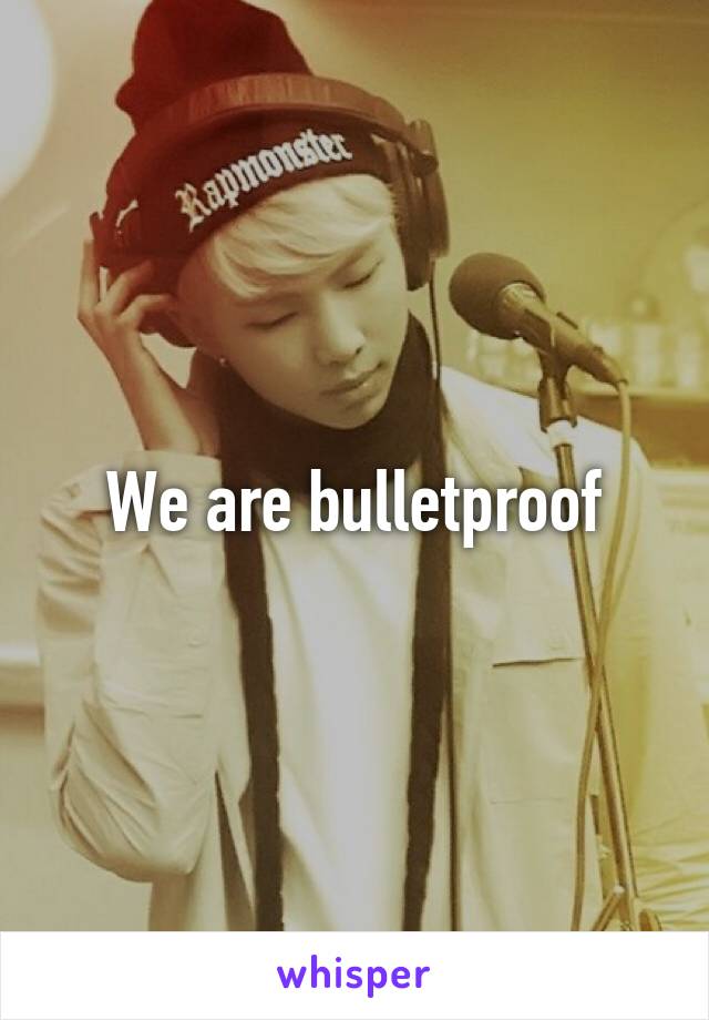 We are bulletproof