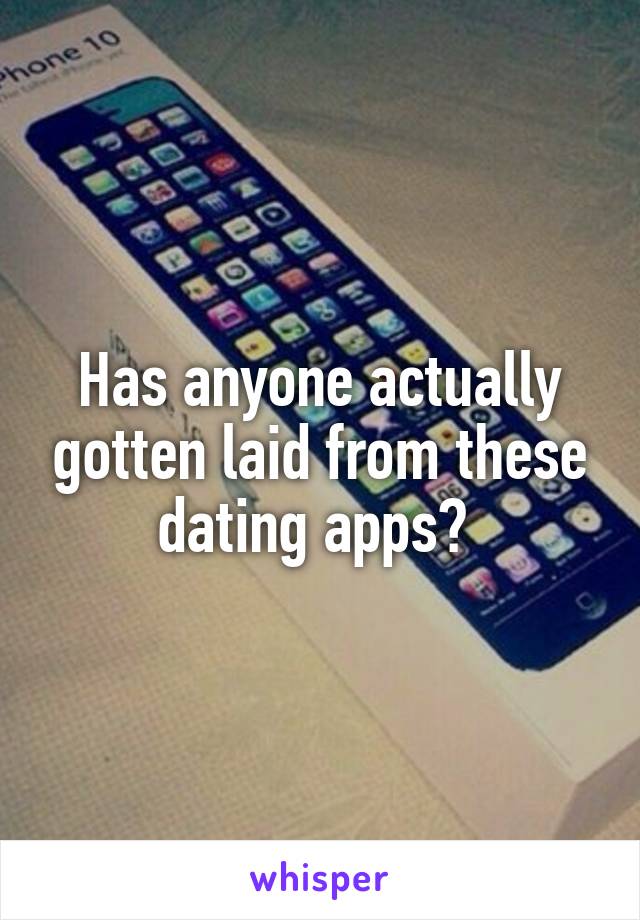 Has anyone actually gotten laid from these dating apps? 