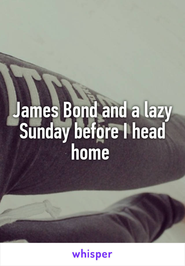 James Bond and a lazy Sunday before I head home 