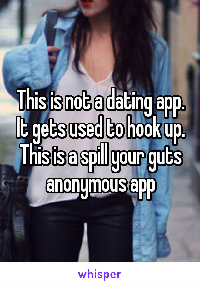 This is not a dating app. It gets used to hook up. This is a spill your guts anonymous app