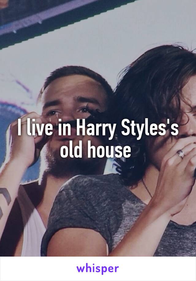 I live in Harry Styles's old house 