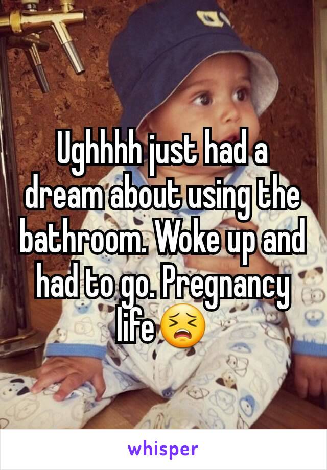 Ughhhh just had a dream about using the bathroom. Woke up and had to go. Pregnancy life😣