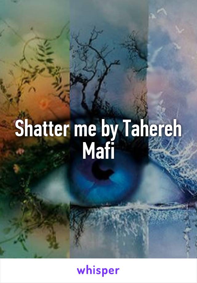 Shatter me by Tahereh Mafi