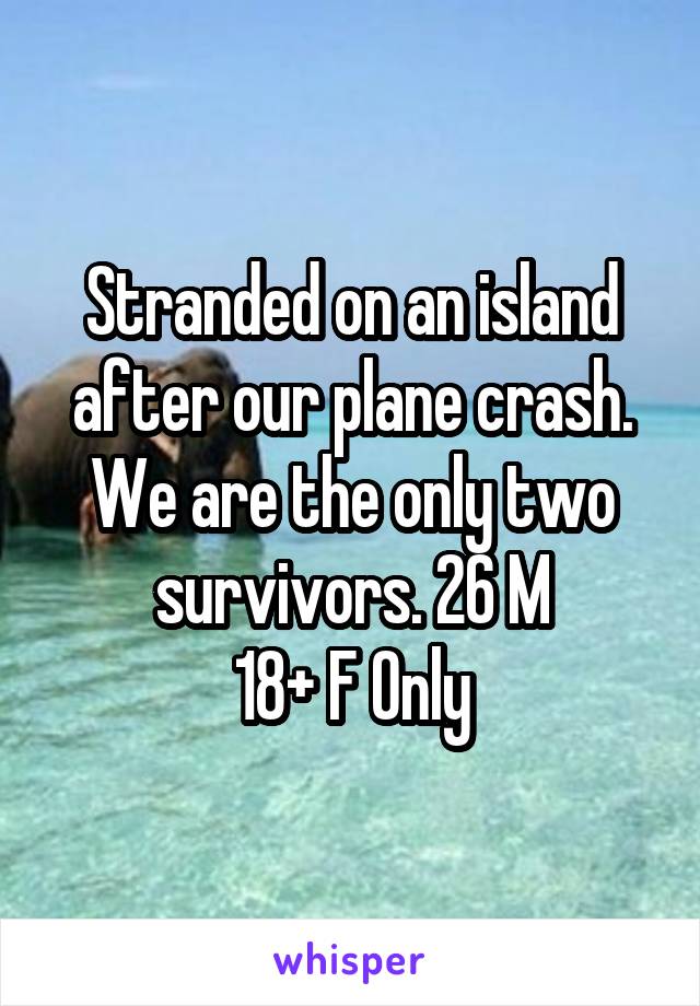 Stranded on an island after our plane crash. We are the only two survivors. 26 M
18+ F Only