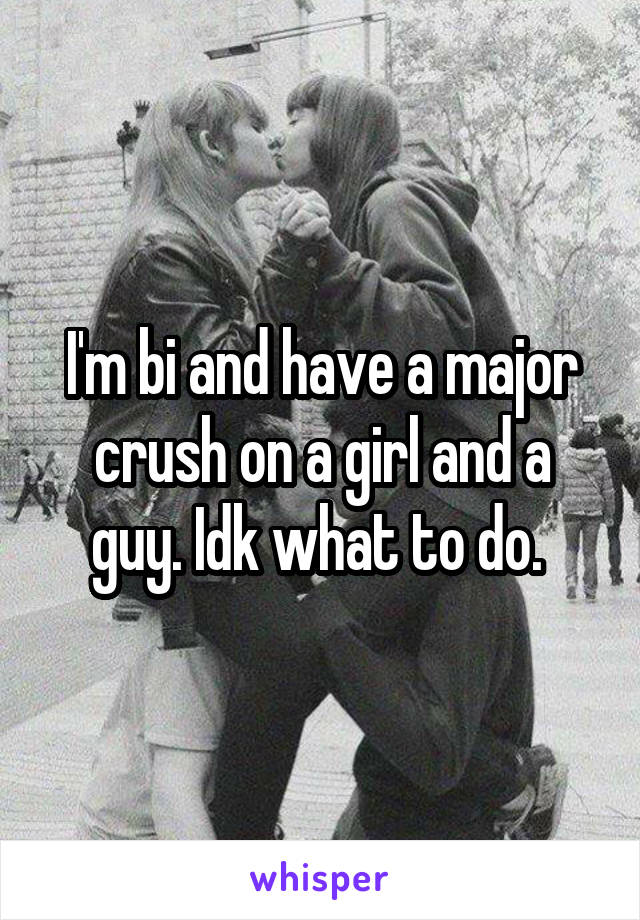 I'm bi and have a major crush on a girl and a guy. Idk what to do. 