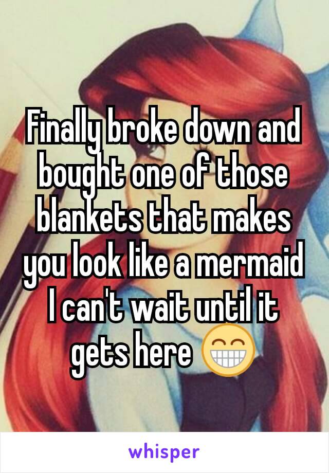 Finally broke down and bought one of those blankets that makes you look like a mermaid I can't wait until it gets here 😁