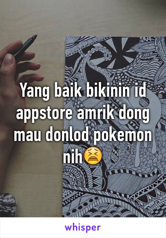 Yang baik bikinin id appstore amrik dong mau donlod pokemon nih😫