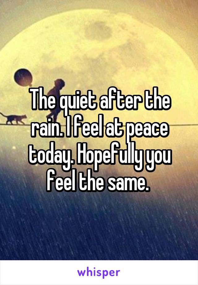 The quiet after the rain. I feel at peace today. Hopefully you feel the same. 