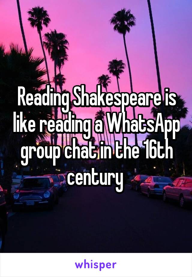 Reading Shakespeare is like reading a WhatsApp group chat in the 16th century 