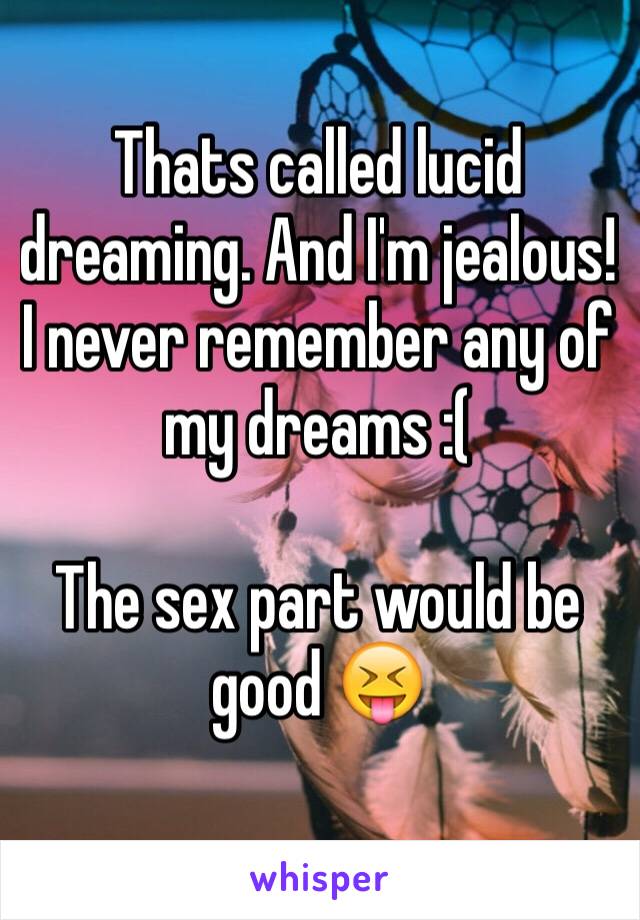 Thats called lucid dreaming. And I'm jealous!
I never remember any of my dreams :(

The sex part would be good 😝