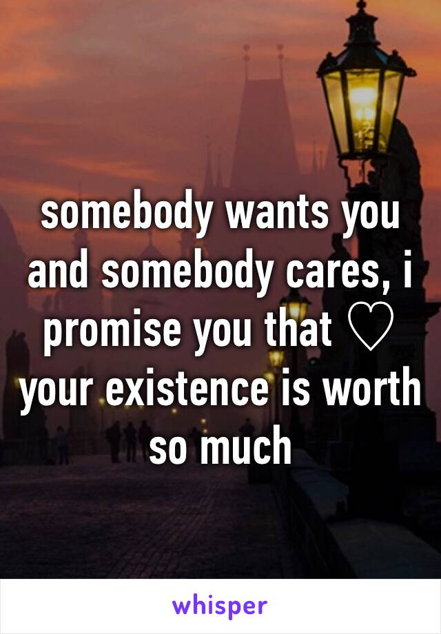 somebody wants you and somebody cares, i promise you that ♡
your existence is worth so much