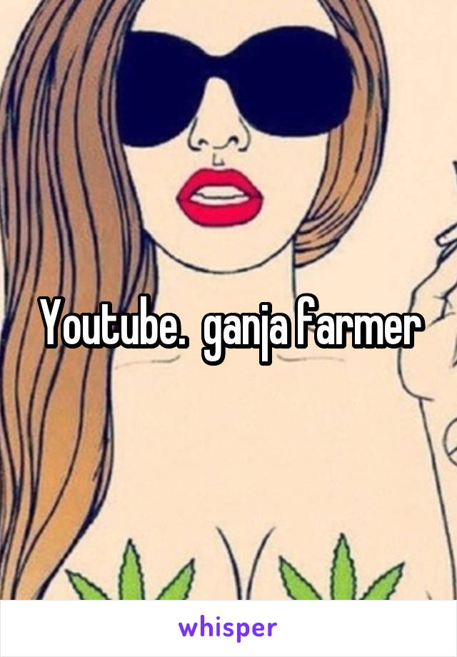 Youtube.  ganja farmer