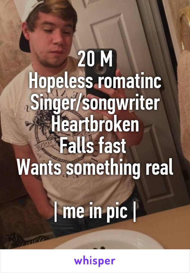 20 M
Hopeless romatinc
Singer/songwriter
Heartbroken
Falls fast 
Wants something real 
| me in pic |