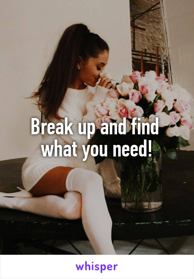 Break up and find 
what you need!