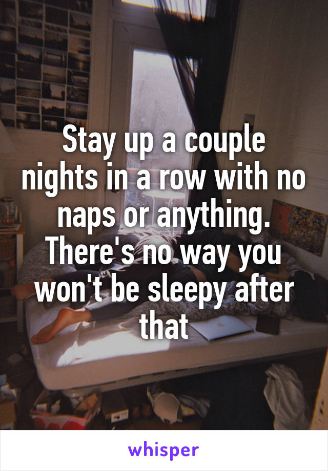 Stay up a couple nights in a row with no naps or anything. There's no way you won't be sleepy after that