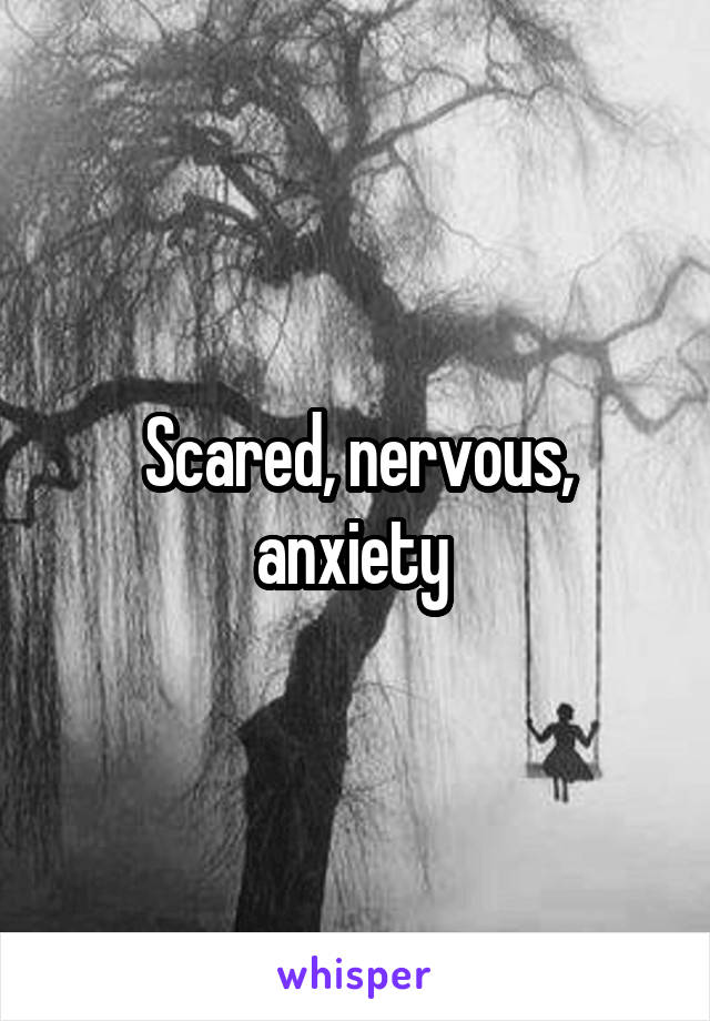 Scared, nervous, anxiety 