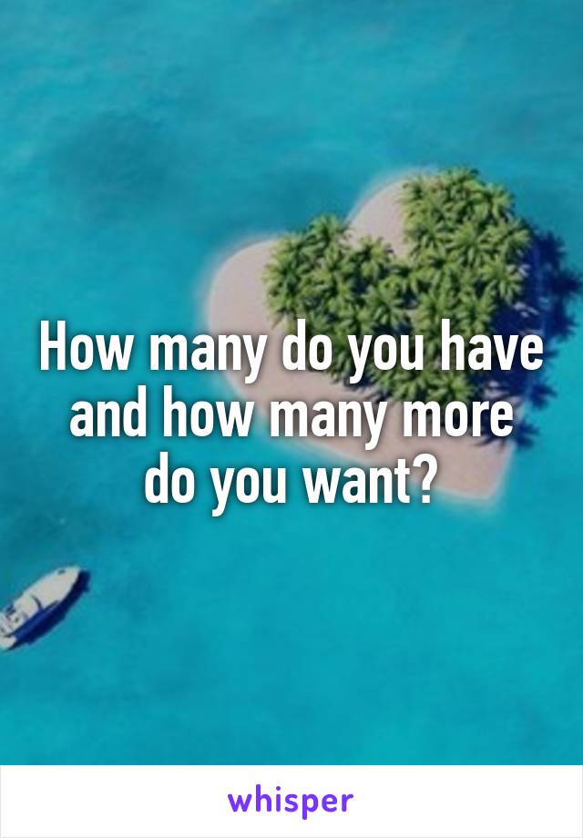 How many do you have and how many more do you want?