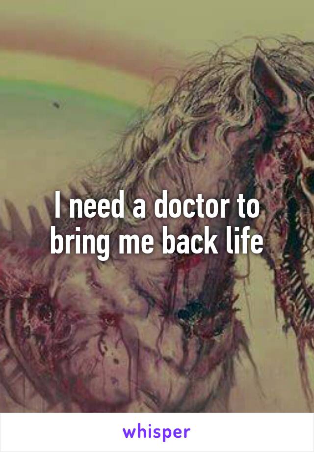 I need a doctor to bring me back life